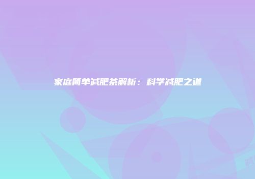 家庭简单减肥茶解析：科学减肥之道