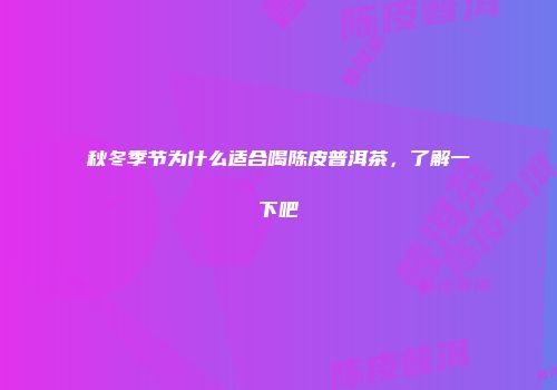 秋冬季节为什么适合喝陈皮普洱茶，了解一下吧