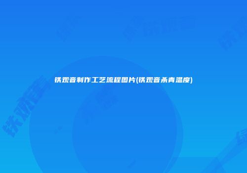 铁观音制作工艺流程图片(铁观音杀青温度)