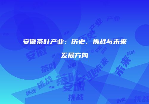 安徽茶叶产业：历史、挑战与未来发展方向
