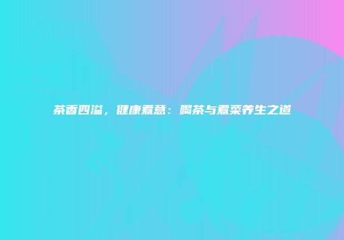 茶香四溢，健康煮意：喝茶与煮菜养生之道