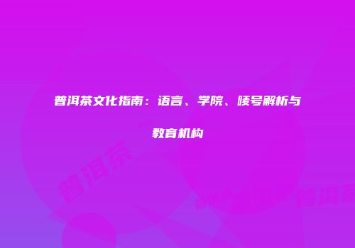 普洱茶文化指南：语言、学院、唛号解析与教育机构