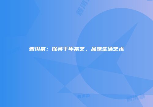 普洱茶：探寻千年茶艺，品味生活艺术
