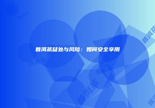 普洱茶益处与风险：如何安全享用