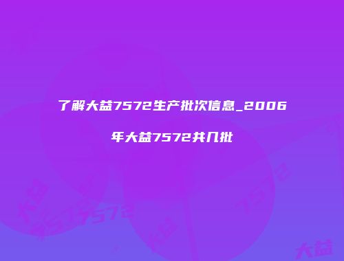 了解大益7572生产批次信息_2006年大益7572共几批