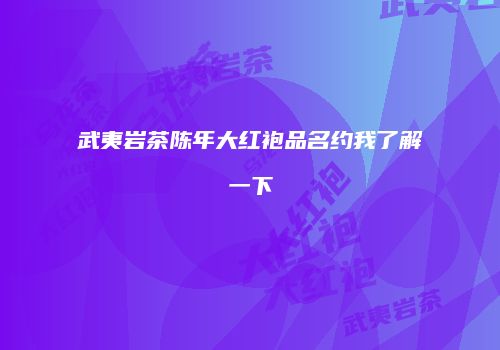 武夷岩茶陈年大红袍品名约我了解一下