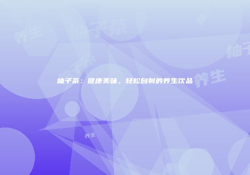 柚子茶：健康美味，轻松自制的养生饮品
