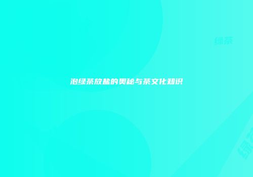 泡绿茶放盐的奥秘与茶文化知识
