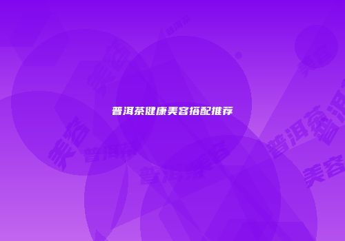 普洱茶健康美容搭配推荐