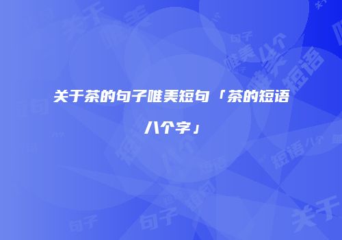 关于茶的句子唯美短句「茶的短语八个字」