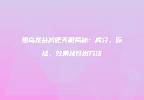 黑乌龙茶减肥真相揭秘：成分、原理、效果及食用方法