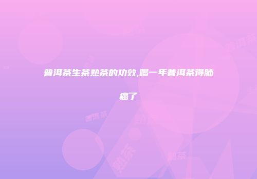 普洱茶生茶熟茶的功效,喝一年普洱茶得肺癌了