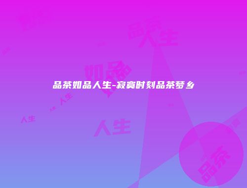 品茶如品人生-寂寞时刻品茶梦乡