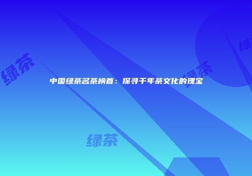 中国绿茶名茶榜首：探寻千年茶文化的瑰宝