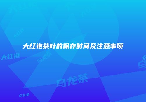 大红袍茶叶的保存时间及注意事项