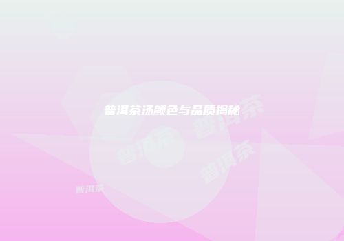 普洱茶汤颜色与品质揭秘