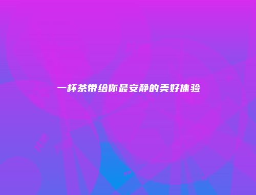 一杯茶带给你最安静的美好体验