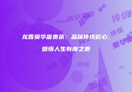 龙香荣华富贵茶：品味传统匠心，感悟人生有度之贵