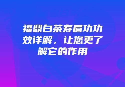 福鼎白茶寿眉功功效详解，让您更了解它的作用