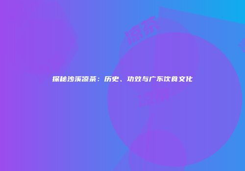 探秘沙溪凉茶：历史、功效与广东饮食文化