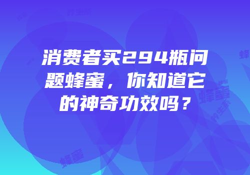 消费者买294瓶问题蜂蜜，你知道它的神奇功效吗？