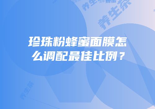 珍珠粉蜂蜜面膜怎么调配最佳比例？