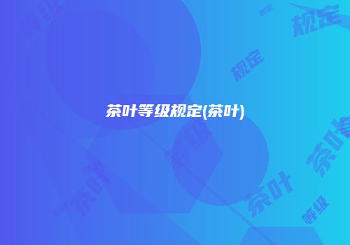 茶叶等级规定(茶叶)