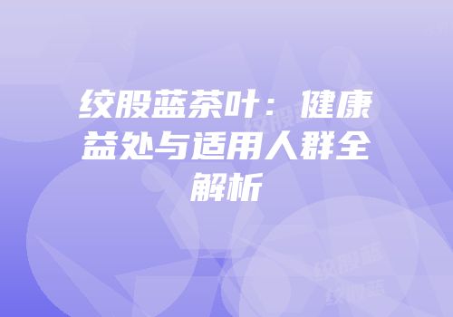 绞股蓝茶叶：健康益处与适用人群全解析