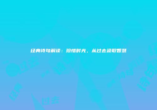 经典诗句解读：珍惜时光，从过去汲取智慧