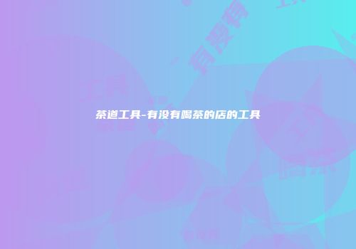 茶道工具-有没有喝茶的店的工具