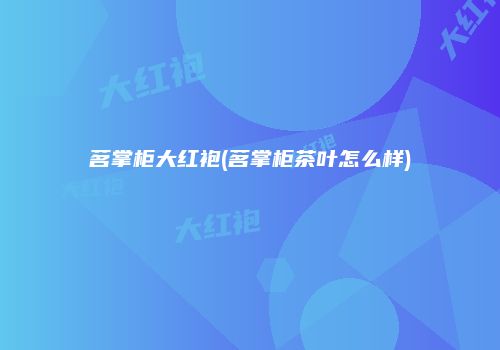 茗掌柜大红袍(茗掌柜茶叶怎么样)