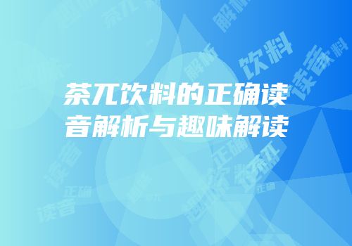 茶兀饮料的正确读音解析与趣味解读