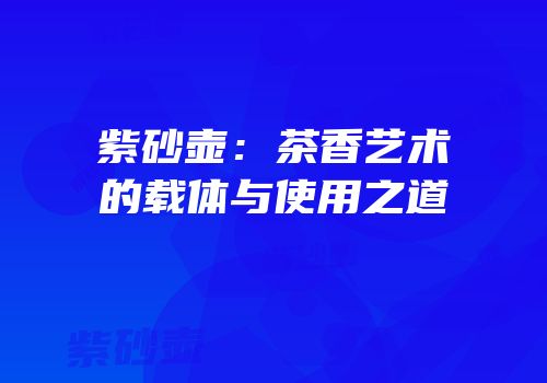 紫砂壶：茶香艺术的载体与使用之道
