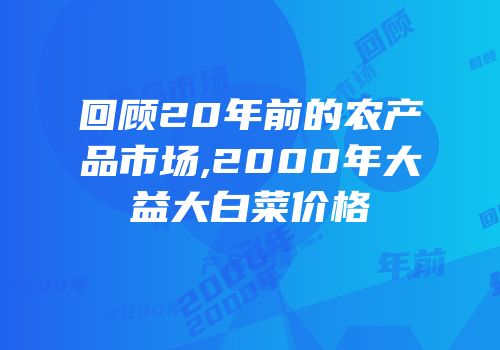 回顾20年前的农产品市场,2000年大益大白菜价格