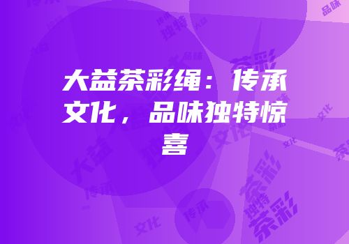 大益茶彩绳：传承文化，品味独特惊喜