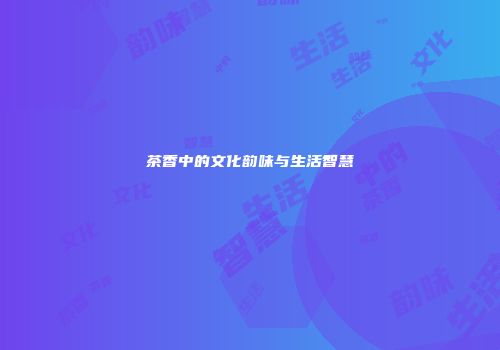 茶香中的文化韵味与生活智慧