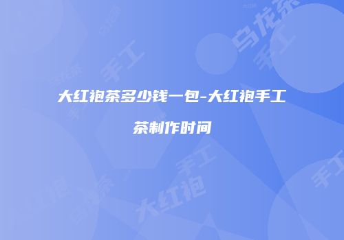 大红袍茶多少钱一包-大红袍手工茶制作时间