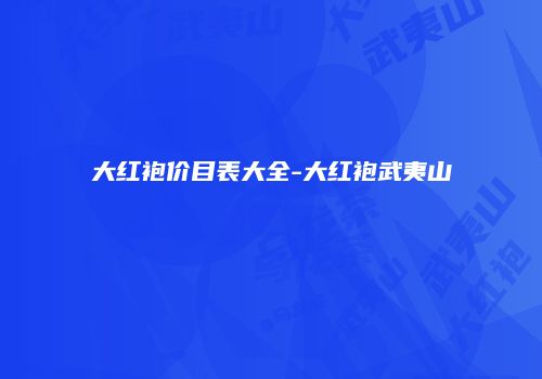 大红袍价目表大全-大红袍武夷山