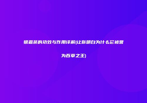 银霜茶的功效与作用详解(让你明白为什么它被誉为百草之王)