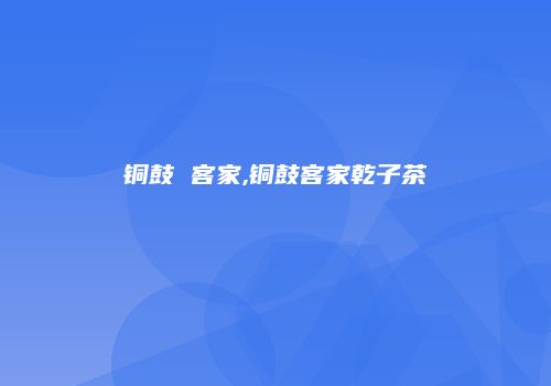 铜鼓 客家,铜鼓客家乾子茶