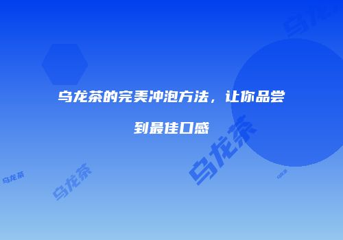 乌龙茶的完美冲泡方法，让你品尝到最佳口感
