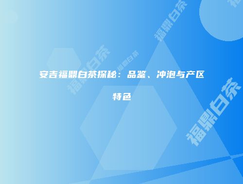 安吉福鼎白茶探秘：品鉴、冲泡与产区特色
