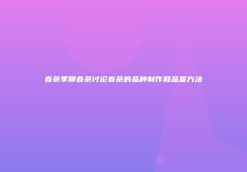 春茶季聊春茶讨论春茶的品种制作和品鉴方法