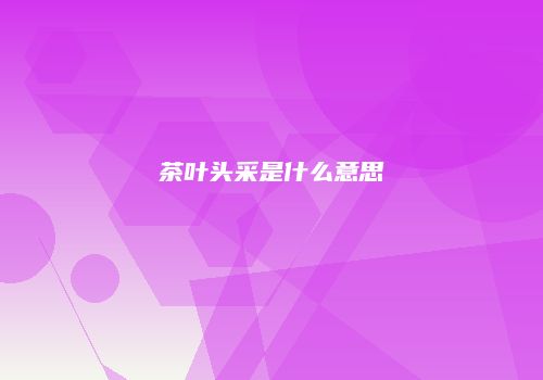 茶叶头采是什么意思