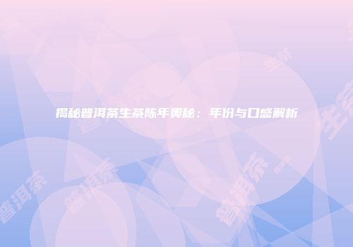 揭秘普洱茶生茶陈年奥秘：年份与口感解析