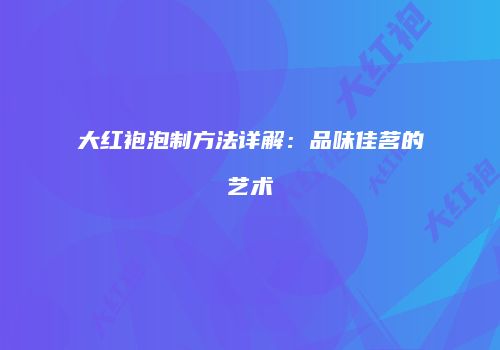 大红袍泡制方法详解：品味佳茗的艺术