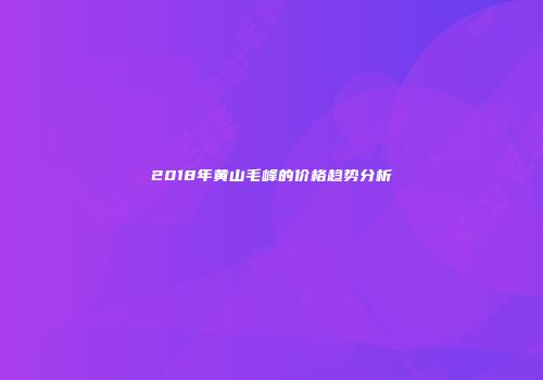 2018年黄山毛峰的价格趋势分析