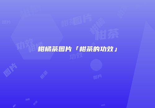 柑橘茶图片「柑茶的功效」