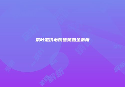 茶叶定价与销售策略全解析