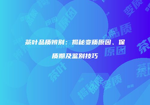 茶叶品质辨别：揭秘变质原因、保质期及鉴别技巧